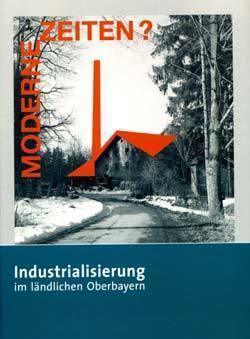 Ariane Weidlich (Hg.), 2006
Moderne Zeiten?
Industrialisierung im ländlichen Oberbayern